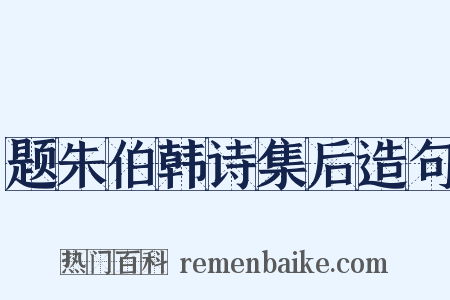 题朱伯韩诗集后造句是什么意思的图片